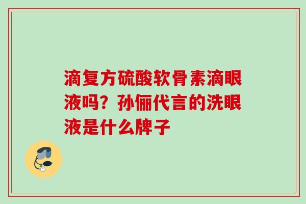 滴复方硫酸软骨素滴眼液吗？孙俪代言的洗眼液是什么牌子