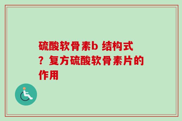 硫酸软骨素b 结构式？复方硫酸软骨素片的作用