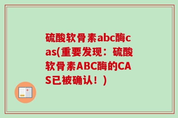 硫酸软骨素abc酶cas(重要发现：硫酸软骨素ABC酶的CAS已被确认！)