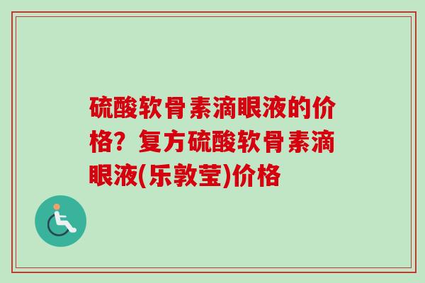 硫酸软骨素滴眼液的价格？复方硫酸软骨素滴眼液(乐敦莹)价格