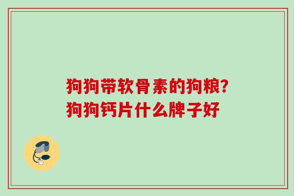 狗狗带软骨素的狗粮？狗狗钙片什么牌子好