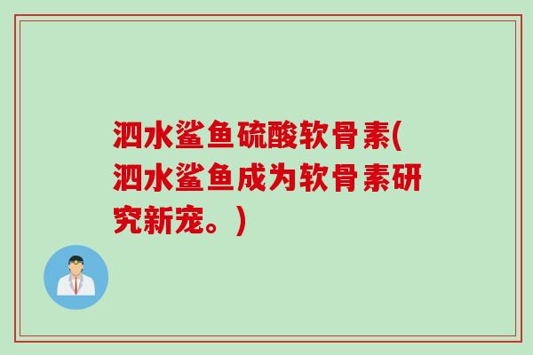 泗水鲨鱼硫酸软骨素(泗水鲨鱼成为软骨素研究新宠。)