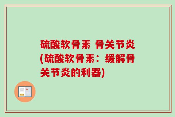 硫酸软骨素 骨关节炎(硫酸软骨素：缓解骨关节炎的利器)