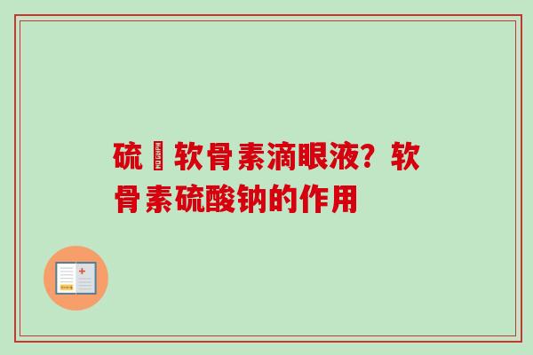 硫酦软骨素滴眼液？软骨素硫酸钠的作用