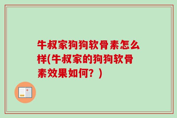 牛叔家狗狗软骨素怎么样(牛叔家的狗狗软骨素效果如何？)