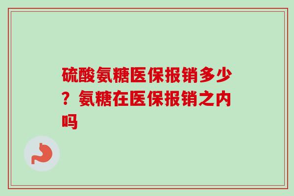 硫酸氨糖医保报销多少？氨糖在医保报销之内吗