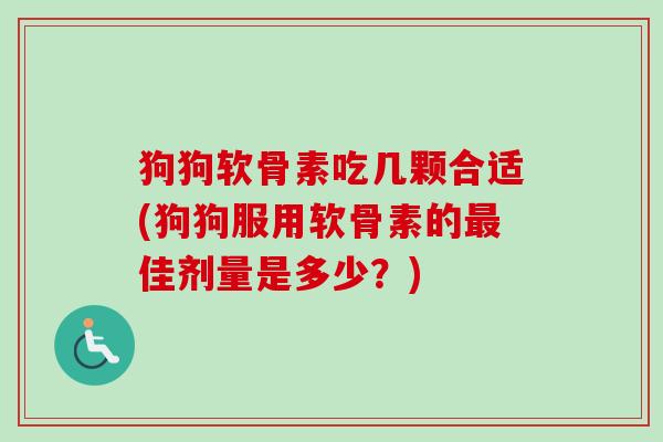 狗狗软骨素吃几颗合适(狗狗服用软骨素的最佳剂量是多少？)