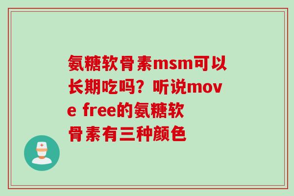 氨糖软骨素msm可以长期吃吗？听说move free的氨糖软骨素有三种颜色
