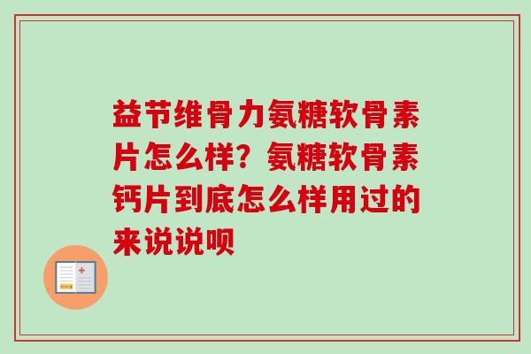 益节维骨力氨糖软骨素片怎么样？氨糖软骨素钙片到底怎么样用过的来说说呗