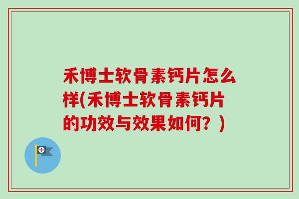 禾博士软骨素钙片怎么样(禾博士软骨素钙片的功效与效果如何？)