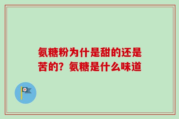 氨糖粉为什是甜的还是苦的？氨糖是什么味道