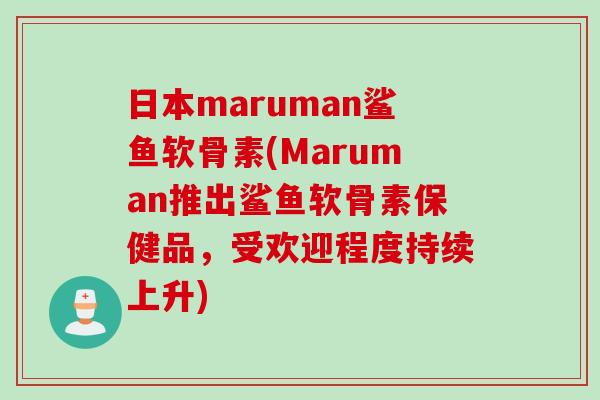 日本maruman鲨鱼软骨素(Maruman推出鲨鱼软骨素保健品，受欢迎程度持续上升)