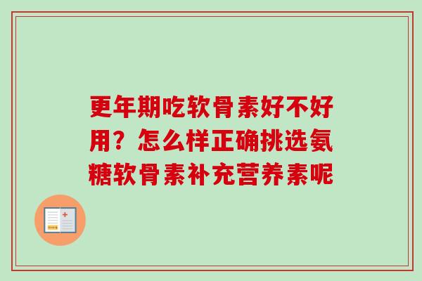 更年期吃软骨素好不好用？怎么样正确挑选氨糖软骨素补充营养素呢