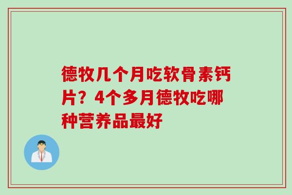 德牧几个月吃软骨素钙片?4个多月德牧吃哪种营养品好 德牧几个月吃软骨素钙片?4个多月德牧吃哪种营养品好