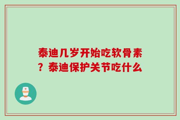 泰迪几岁开始吃软骨素？泰迪保护关节吃什么