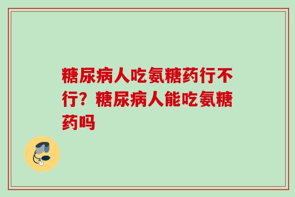 糖尿病人吃氨糖药行不行？糖尿病人能吃氨糖药吗