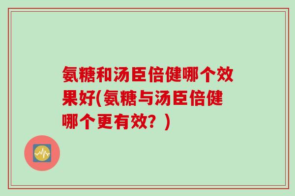 氨糖和汤臣倍健哪个效果好(氨糖与汤臣倍健哪个更有效？)