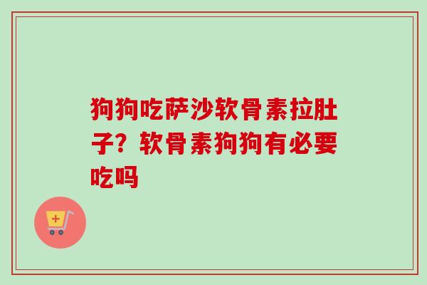 狗狗吃萨沙软骨素拉肚子？软骨素狗狗有必要吃吗