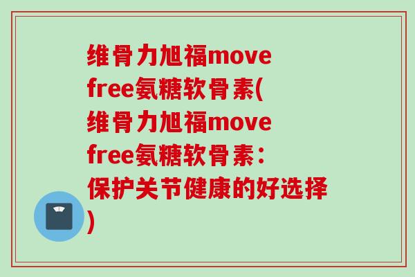 维骨力旭福move free氨糖软骨素(维骨力旭福move free氨糖软骨素:保护关节健康的好选择) 维骨力旭福move free氨糖软骨素(维骨力旭福move free氨糖软骨素:保护关节健康的好选择)