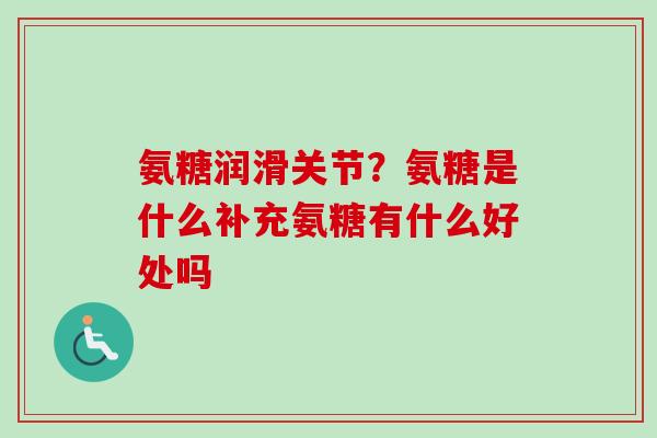 氨糖润滑关节？氨糖是什么补充氨糖有什么好处吗