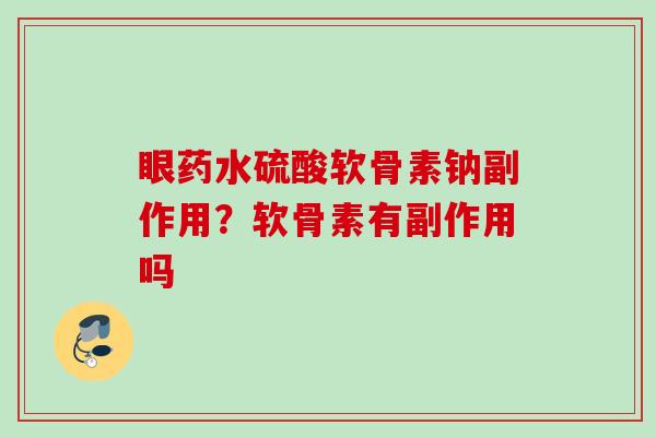 眼药水硫酸软骨素钠副作用？软骨素有副作用吗