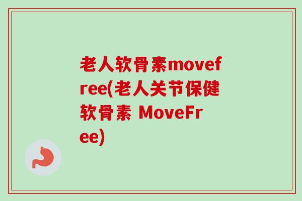 老人软骨素movefree(老人关节保健软骨素 MoveFree)
