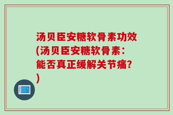 汤贝臣安糖软骨素功效(汤贝臣安糖软骨素：能否真正缓解关节痛？)