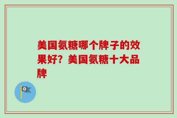 美国氨糖哪个牌子的效果好？美国氨糖十大品牌