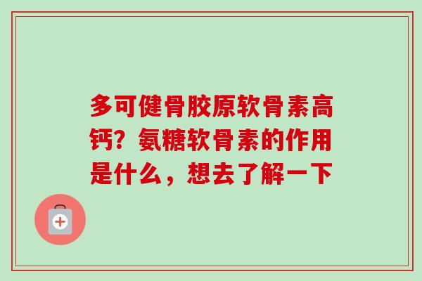 多可健骨胶原软骨素高钙？氨糖软骨素的作用是什么，想去了解一下