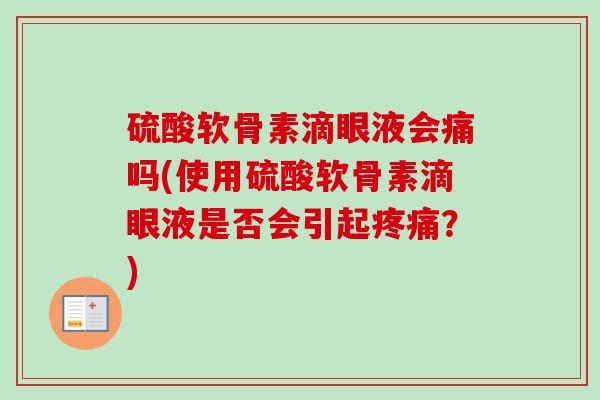 硫酸软骨素滴眼液会痛吗(使用硫酸软骨素滴眼液是否会引起疼痛？)