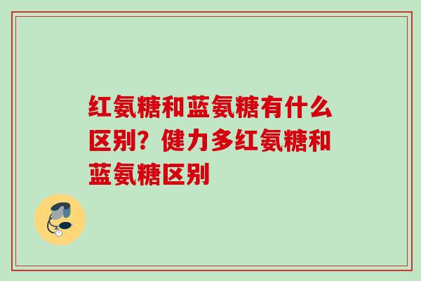 红氨糖和蓝氨糖有什么区别？健力多红氨糖和蓝氨糖区别