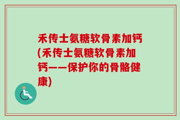 禾传士氨糖软骨素加钙(禾传士氨糖软骨素加钙——保护你的骨骼健康)