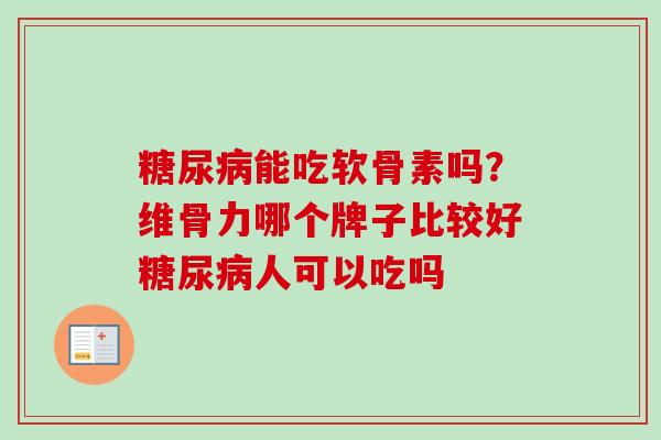 糖尿病能吃软骨素吗？维骨力哪个牌子比较好糖尿病人可以吃吗