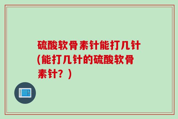 硫酸软骨素针能打几针(能打几针的硫酸软骨素针？)