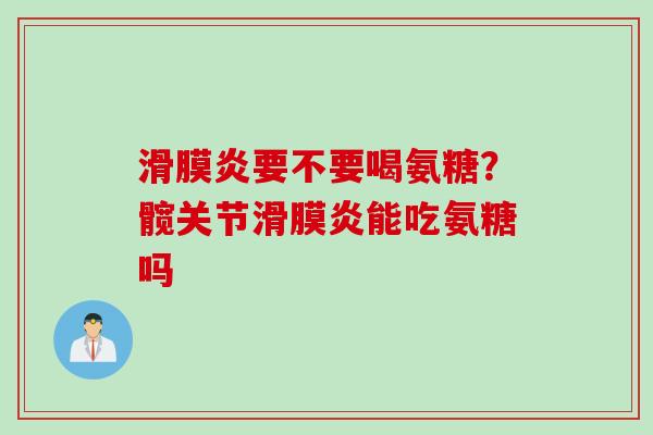 滑膜炎要不要喝氨糖？髋关节滑膜炎能吃氨糖吗