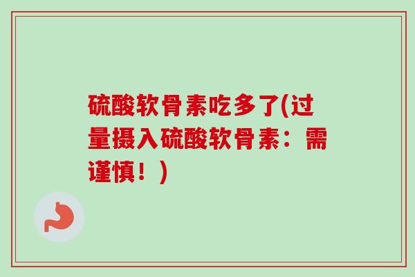 硫酸软骨素吃多了(过量摄入硫酸软骨素：需谨慎！)
