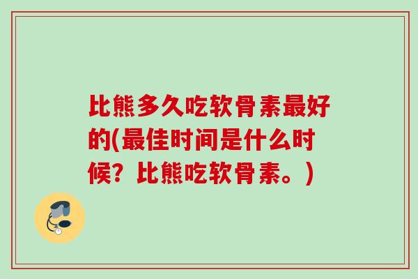 比熊多久吃软骨素最好的(最佳时间是什么时候？比熊吃软骨素。)