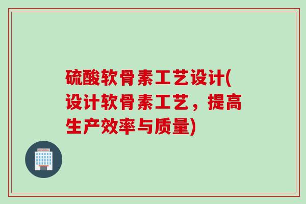 硫酸软骨素工艺设计(设计软骨素工艺，提高生产效率与质量)