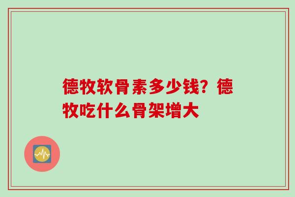 德牧软骨素多少钱？德牧吃什么骨架增大