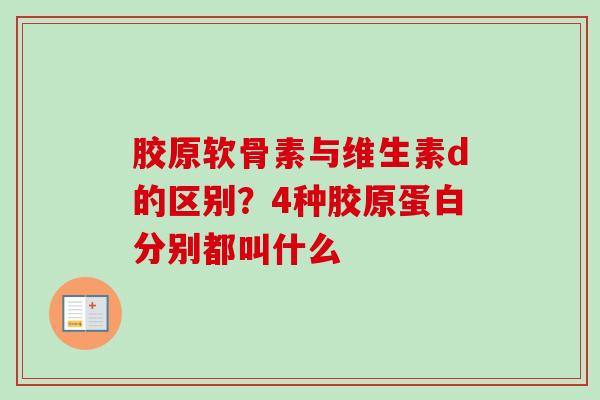 胶原软骨素与维生素d的区别？4种胶原蛋白分别都叫什么