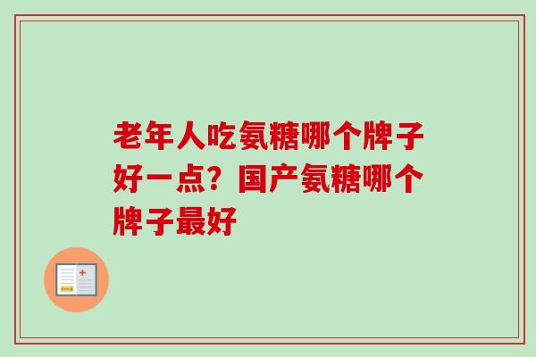 老年人吃氨糖哪个牌子好一点？国产氨糖哪个牌子好