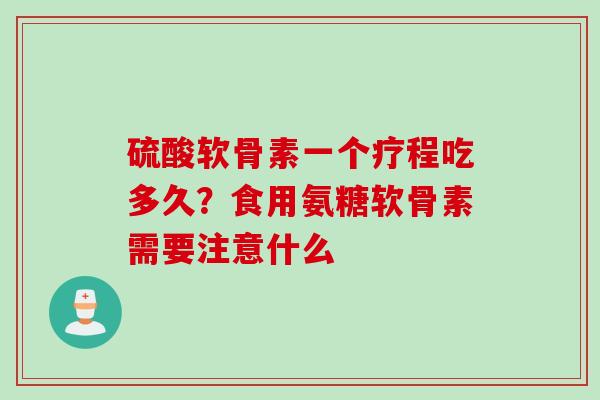 硫酸软骨素一个疗程吃多久？食用氨糖软骨素需要注意什么
