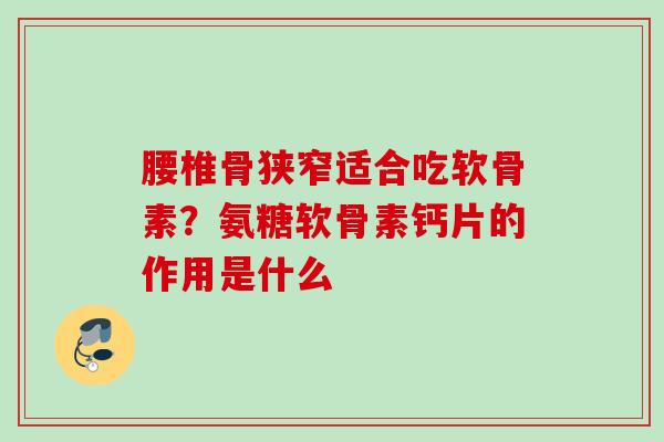 腰椎骨狭窄适合吃软骨素？氨糖软骨素钙片的作用是什么