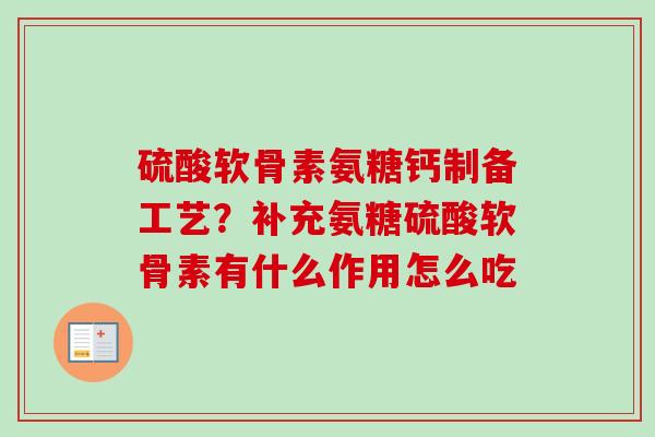 硫酸软骨素氨糖钙制备工艺？补充氨糖硫酸软骨素有什么作用怎么吃