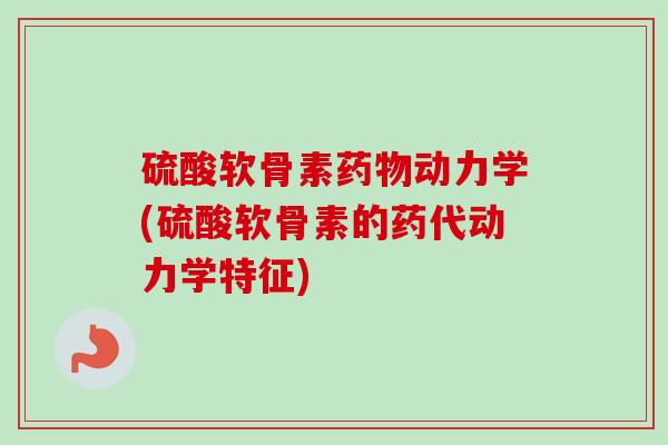 硫酸软骨素动力学(硫酸软骨素的药代动力学特征)