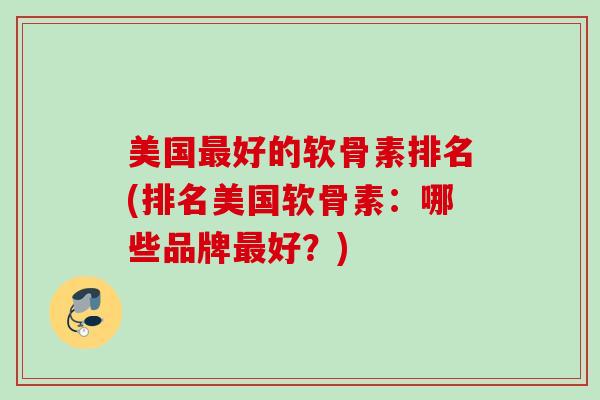 美国最好的软骨素排名(排名美国软骨素：哪些品牌最好？)