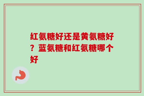 红氨糖好还是黄氨糖好？蓝氨糖和红氨糖哪个好