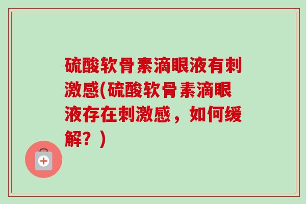 硫酸软骨素滴眼液有刺激感(硫酸软骨素滴眼液存在刺激感，如何缓解？)