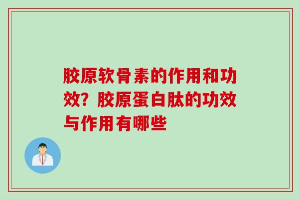 胶原软骨素的作用和功效？胶原蛋白肽的功效与作用有哪些