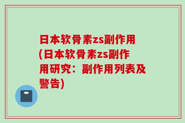 日本软骨素zs副作用(日本软骨素zs副作用研究：副作用列表及警告)